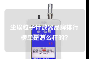 塵埃粒子計數(shù)器品牌排行榜單是怎么樣的？